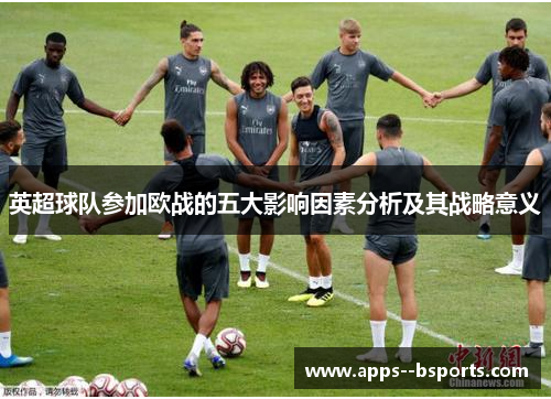 英超球队参加欧战的五大影响因素分析及其战略意义