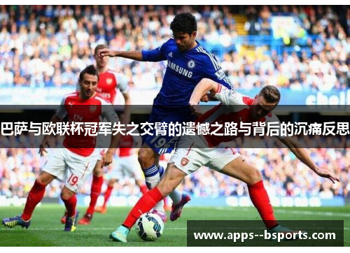 巴萨与欧联杯冠军失之交臂的遗憾之路与背后的沉痛反思