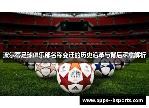 波尔蒂足球俱乐部名称变迁的历史沿革与背后深意解析