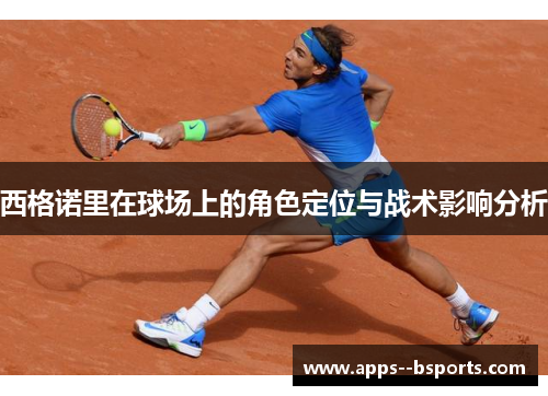 西格诺里在球场上的角色定位与战术影响分析