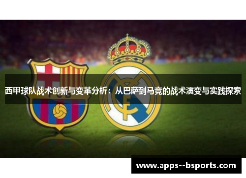 西甲球队战术创新与变革分析：从巴萨到马竞的战术演变与实践探索