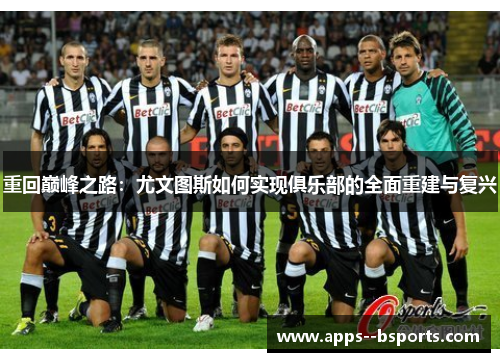 重回巅峰之路：尤文图斯如何实现俱乐部的全面重建与复兴