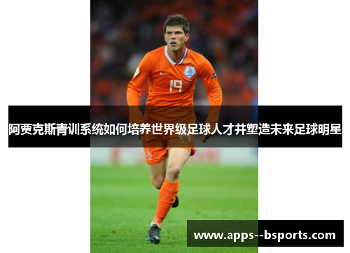 阿贾克斯青训系统如何培养世界级足球人才并塑造未来足球明星