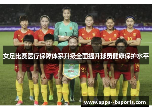 女足比赛医疗保障体系升级全面提升球员健康保护水平